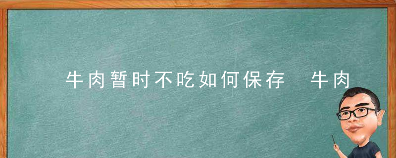 牛肉暂时不吃如何保存 牛肉暂时不吃怎么保存